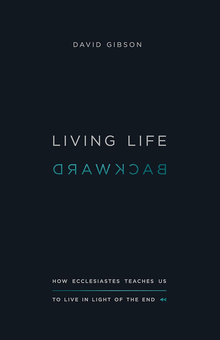 Living Life Backward: How Ecclesiastes Teaches Us to Live In Light Of The End