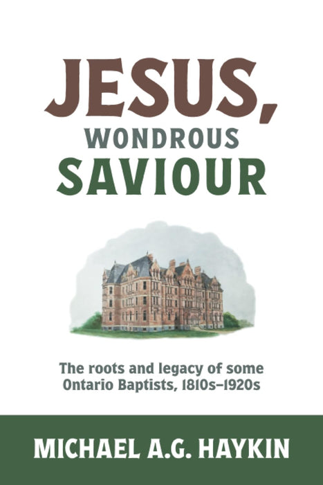 Jesus, Wondrous Saviour: The roots and legacy of some Ontario Baptists, 1810s-1920s