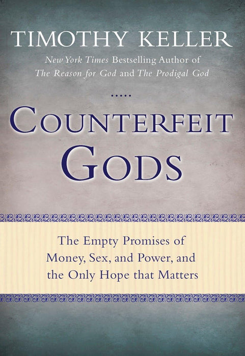 Counterfeit Gods: The Empty Promises of Money, Sex, and Power, and the Only Hope That Matters
