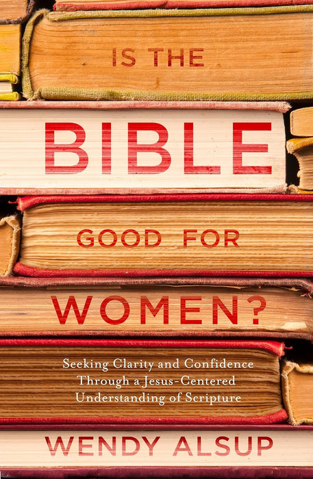 Is the Bible Good for Women? Seeking Clarity and Confidence Through a Jesus-Centered Understanding of Scripture