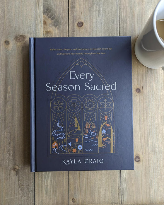 Every Season Sacred: Reflections, Prayers, and Invitations to Nourish Your Soul and Nurture Your Family throughout the Year