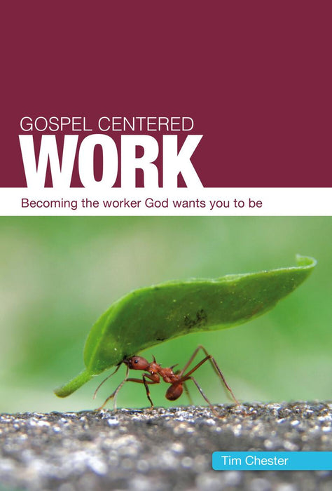 Gospel-Centered Work: Becoming The Worker God Wants You to Be