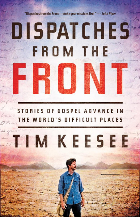Dispatches From the Front: Stories of Gospel Advance in the World's Difficult Place