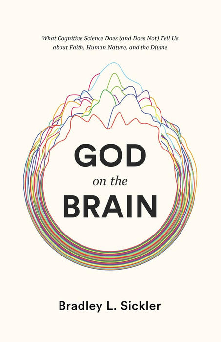 God on the Brain: What Cognitive Science Does (and Does Not) Tell Us about Faith, Human Nature, and the Divine