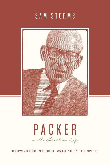 Packer On the Christian Life: Knowing God in Christ, Walking By the Spirit