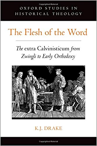Flesh of the Word: The extra "Calvinisticum" from Zwingli to Early Orthodoxy
