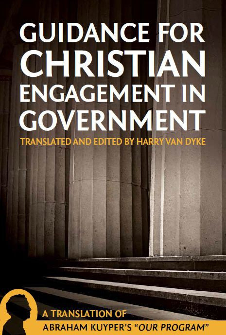 Guidance for Christian Engagement in Government: A Translation of Abraham Kuyper's "Our Program"