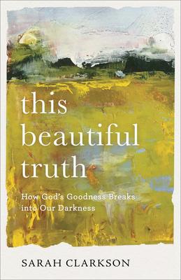 This Beautiful Truth: How God's Goodness Breaks into Our Darkness This Beautiful Truth: How God's Goodness Breaks into Our Darkness