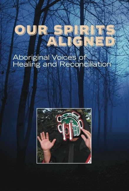 Our Spirits  Our Spirits Aligned: Aboriginal Voices of Healing and Reconciliation