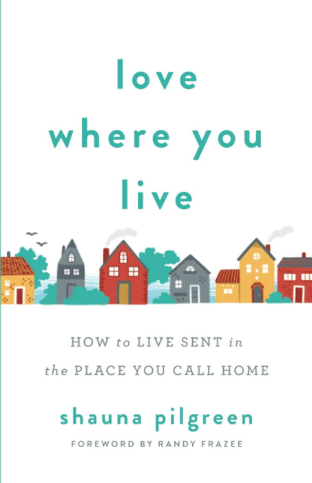 Love Where You Live: How to Live Sent in the Place You Call Home