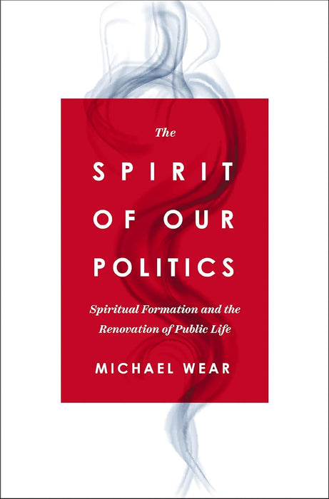 The Spirit of Our Politics: Spiritual Formation and the Renovation of Public Life