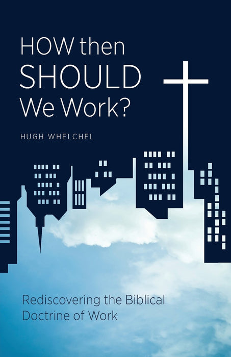 How Should We Then Work? Rediscovering the Biblical Doctrine of Work