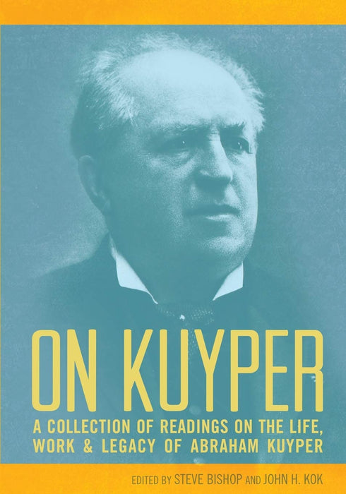 On Kuyper: A Collection of Readings on the Life, Work and Legacy of Abraham Kuyper