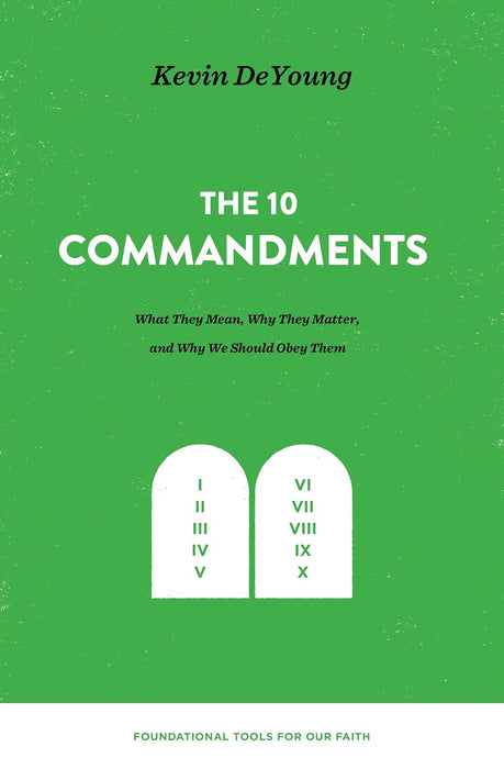 The Ten Commandments: What They Mean, Why They Matter, and Why We Should Obey Them