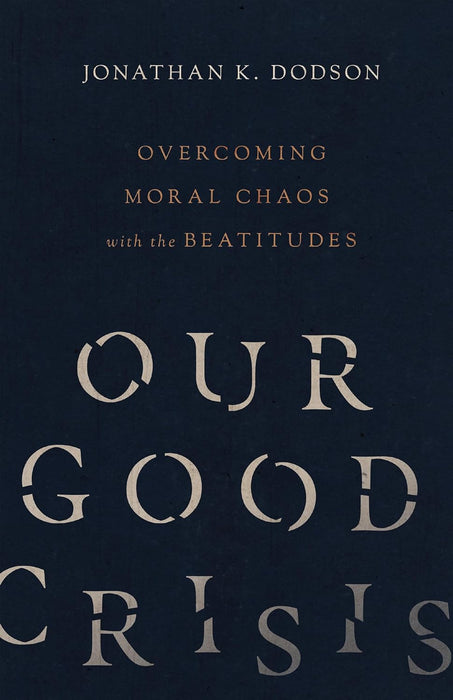 Our Good Crisis: Overcoming Moral Chaos with the Beatitudes