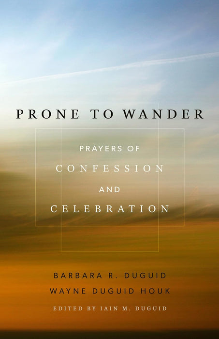 Prone to Wander: Prayers of Confession and Celebration