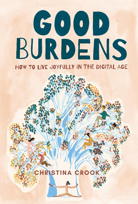 Good Burdens: How to Live Joyfully in the Digital Age