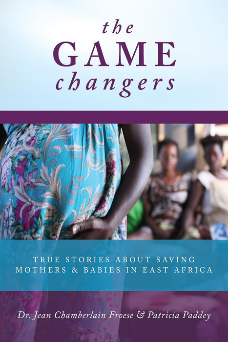 The Game Changers: True Stories about Saving Mothers and Babies in East Africa