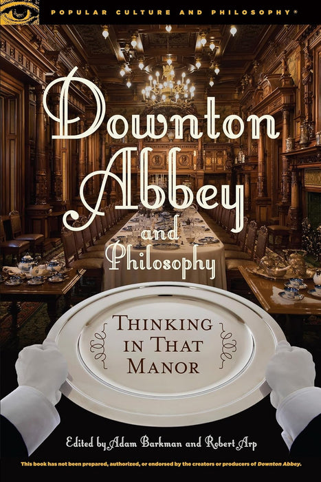 Downton Abbey and Philosophy: Thinking In That Manor