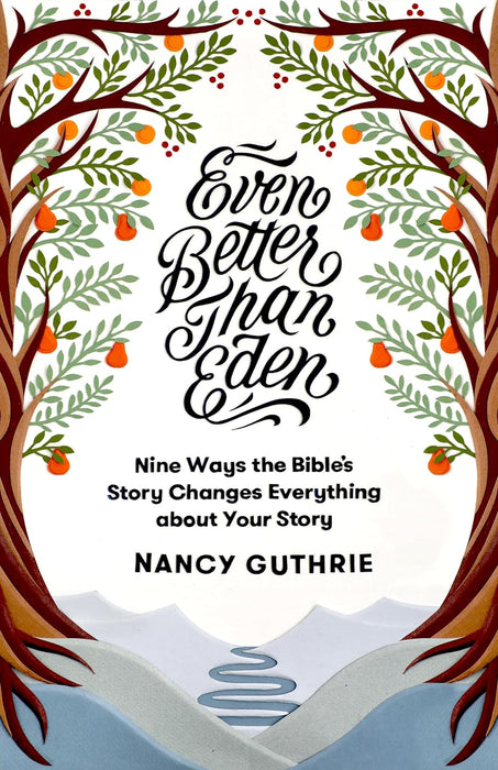 Even Better Than Eden: Nine Ways the Bible's Story Changes Everything about Your Story