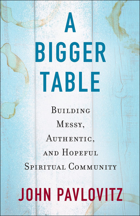 A Bigger Table: Building Messy, Authentic, Hopeful Spiritual Community