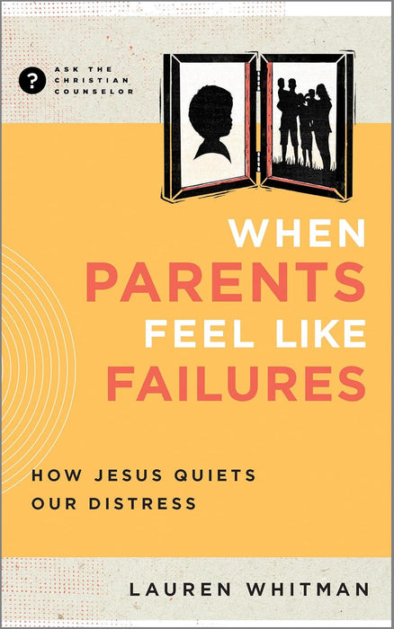 When Parents Feel Like Failures: How Jesus Quiets Our Distress