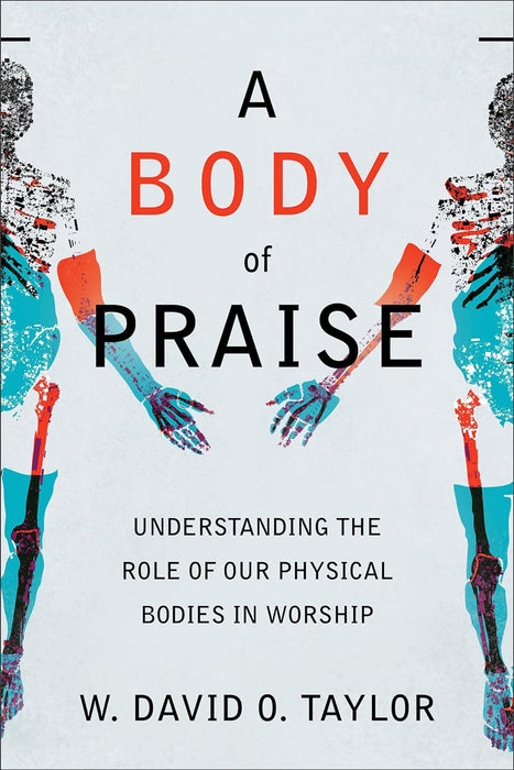 A Body of Praise: Understanding the Role of Our Physical Bodies in Worship