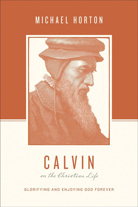 Calvin On the Christian Life: Glorifying and Enjoying God Forever