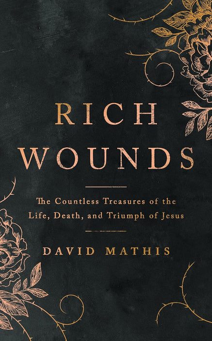 Rich Wounds: The Countless Treasures of the Life, Death, and Triumph of Jesus