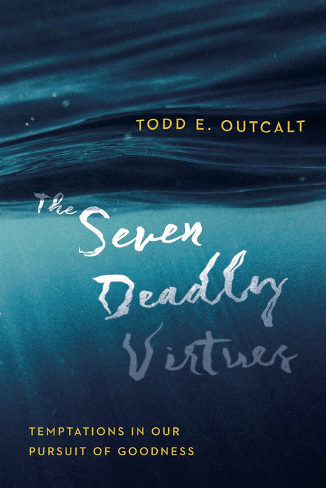 The Seven Deadly Virtues: Temptations in Our Pursuit of Goodness