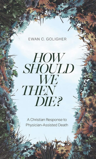 How Should We Then Die? A Christian Response to Physician-Assisted Death