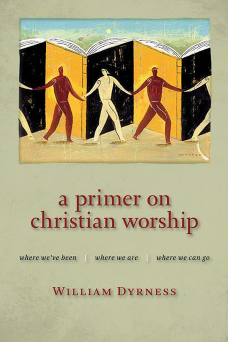 A Primer on Christian Worship: Where We've Been, Where We Are, Where We Can Go