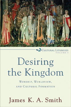 Desiring the Kingdom (Cultural Liturgies, Volume 1)