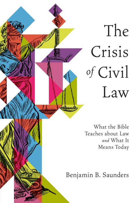 The Crisis of Civil Law: What the Bible Teaches About Law and What It Means Today