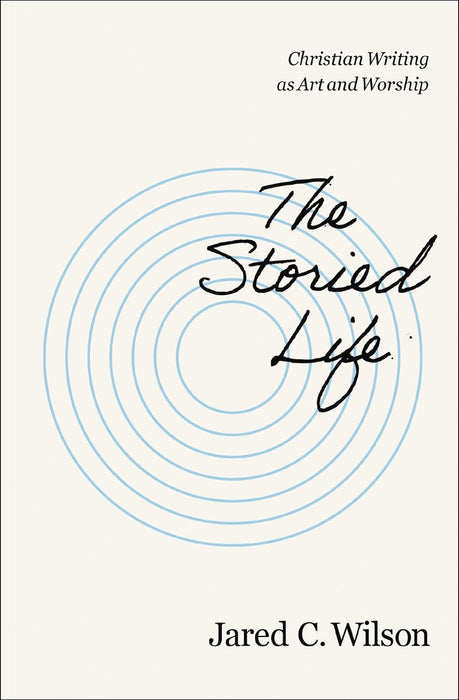 The Storied Life: Christian Writing as Art and Worship.