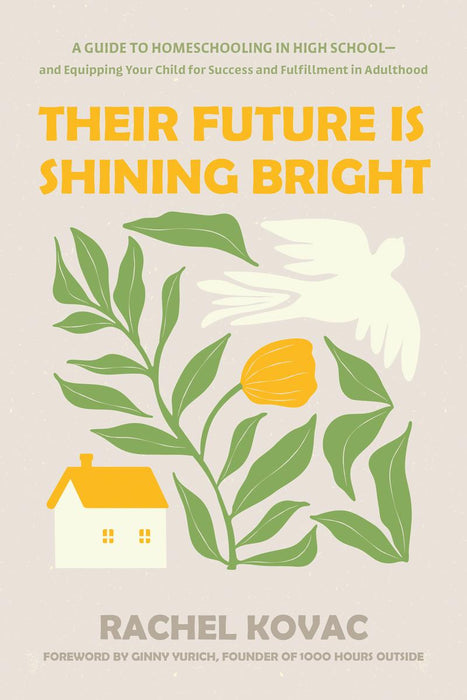 Their Future Is Shining Bright A Guide to Homeschooling in High School -- and Equipping Your Child for Success and Fulfillment in Adulthood